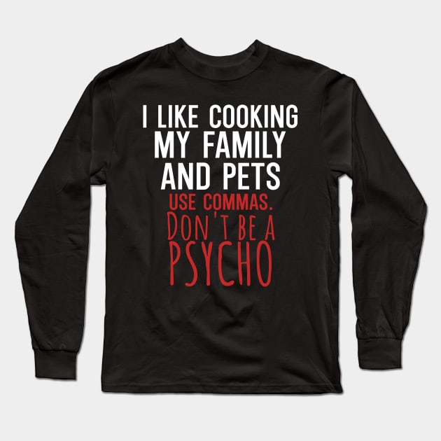 I like cooking my family and pets use commas dont be a psycho Long Sleeve T-Shirt by maxcode